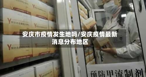 安庆市疫情发生地吗/安庆疫情最新消息分布地区