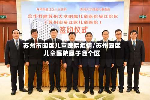 苏州市园区儿童医院疫情/苏州园区儿童医院属于哪个区
