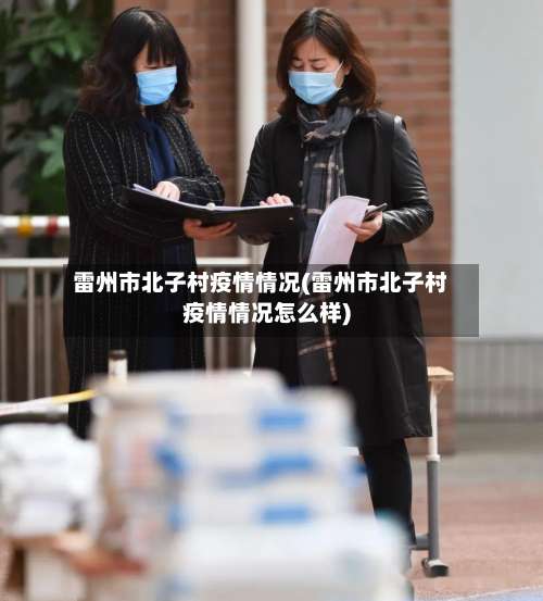 雷州市北子村疫情情况(雷州市北子村疫情情况怎么样)