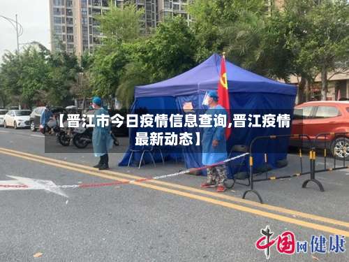 【晋江市今日疫情信息查询,晋江疫情最新动态】