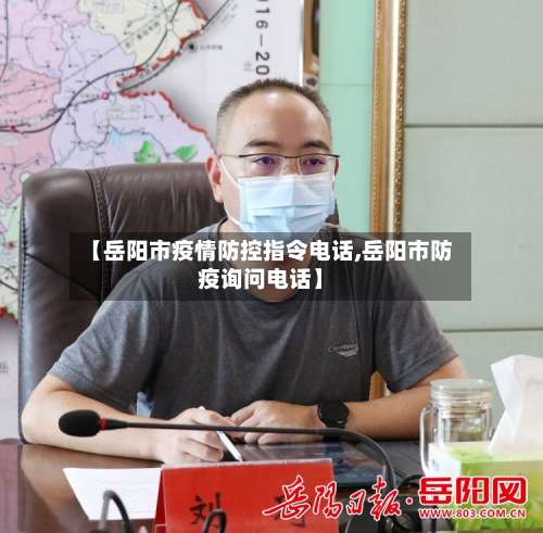 【岳阳市疫情防控指令电话,岳阳市防疫询问电话】