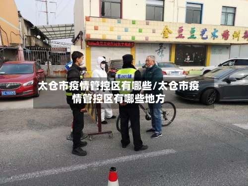 太仓市疫情管控区有哪些/太仓市疫情管控区有哪些地方