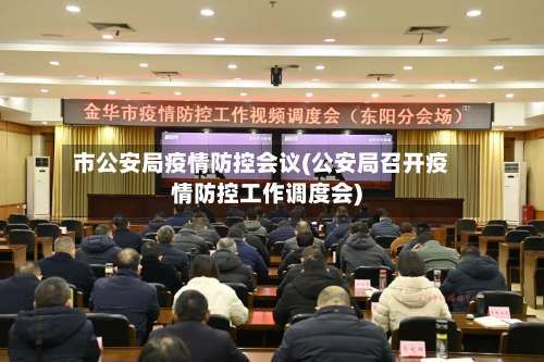 市公安局疫情防控会议(公安局召开疫情防控工作调度会)-第2张图片