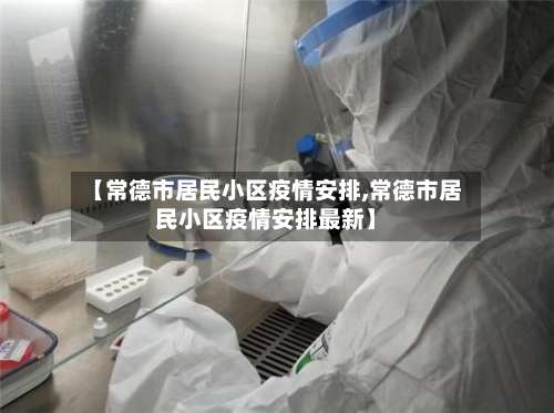【常德市居民小区疫情安排,常德市居民小区疫情安排最新】