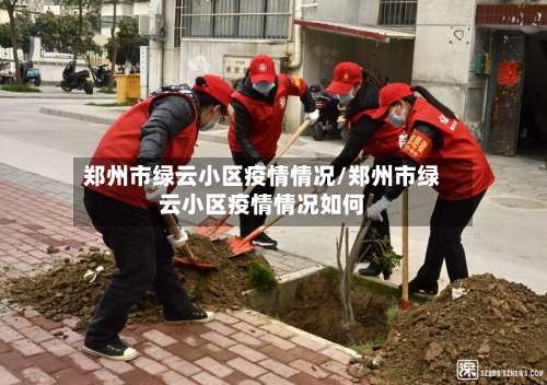 郑州市绿云小区疫情情况/郑州市绿云小区疫情情况如何-第3张图片