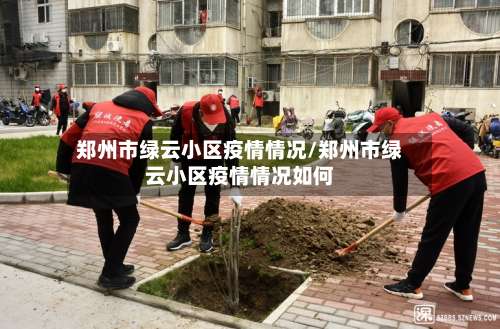 郑州市绿云小区疫情情况/郑州市绿云小区疫情情况如何