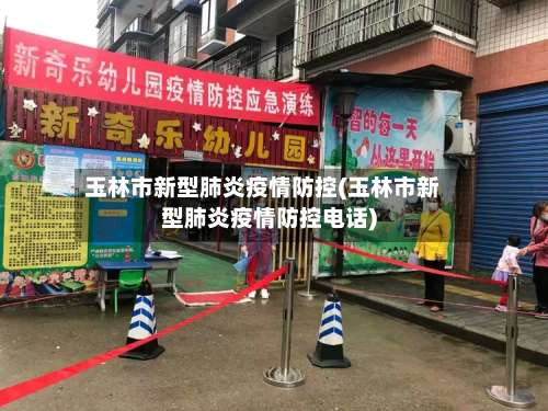 玉林市新型肺炎疫情防控(玉林市新型肺炎疫情防控电话)
