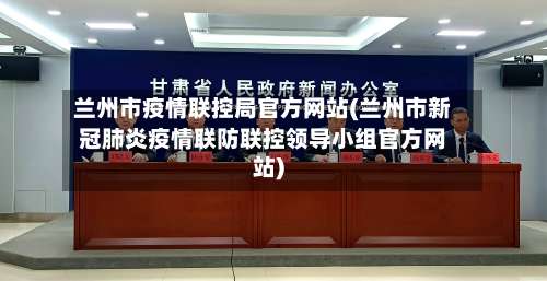 兰州市疫情联控局官方网站(兰州市新冠肺炎疫情联防联控领导小组官方网站)-第3张图片