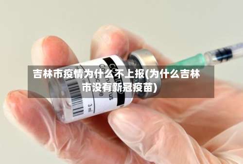 吉林市疫情为什么不上报(为什么吉林市没有新冠疫苗)-第2张图片