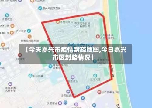 【今天嘉兴市疫情封控地图,今日嘉兴市区封路情况】