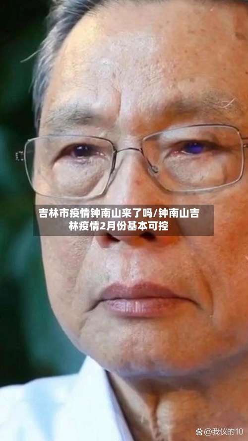 吉林市疫情钟南山来了吗/钟南山吉林疫情2月份基本可控