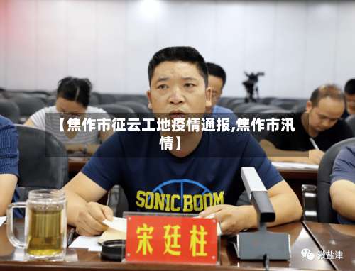 【焦作市征云工地疫情通报,焦作市汛情】-第2张图片