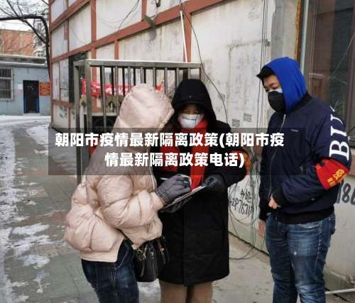 朝阳市疫情最新隔离政策(朝阳市疫情最新隔离政策电话)-第3张图片