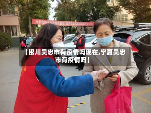 【银川吴忠市有疫情吗现在,宁夏吴忠市有疫情吗】-第2张图片