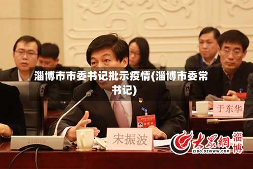 淄博市市委书记批示疫情(淄博市委常书记)