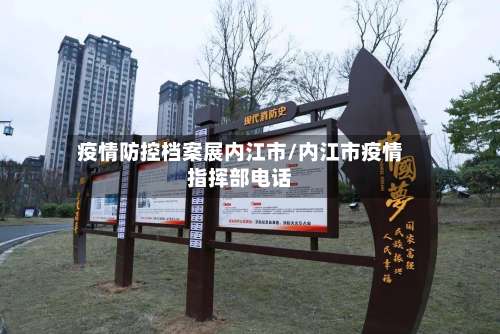 疫情防控档案展内江市/内江市疫情指挥部电话-第3张图片