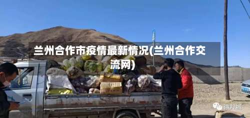 兰州合作市疫情最新情况(兰州合作交流网)