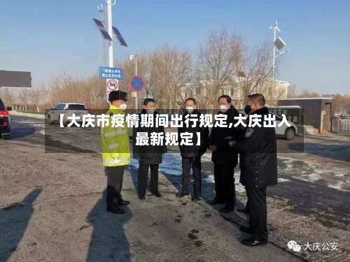 【大庆市疫情期间出行规定,大庆出入最新规定】