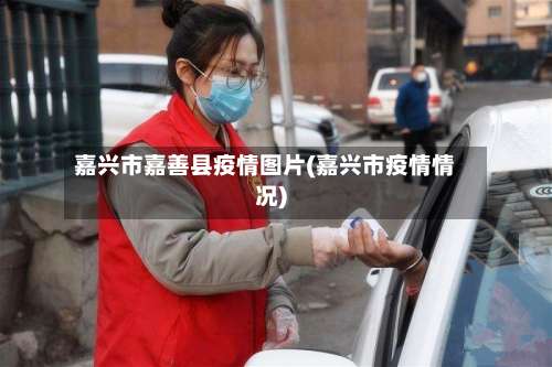 嘉兴市嘉善县疫情图片(嘉兴市疫情情况)