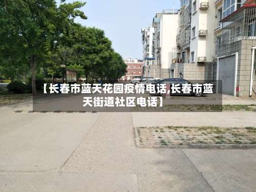 【长春市蓝天花园疫情电话,长春市蓝天街道社区电话】