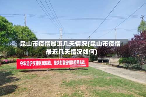 昆山市疫情最近几天情况(昆山市疫情最近几天情况如何)-第3张图片