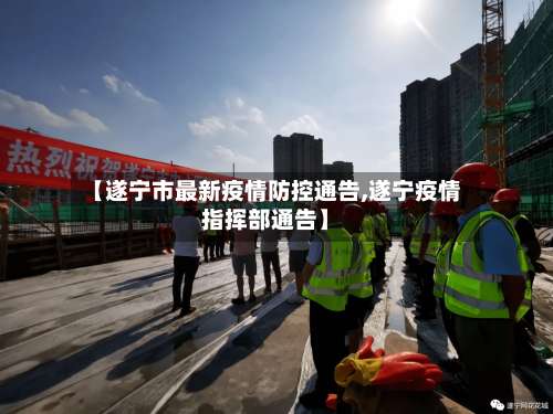 【遂宁市最新疫情防控通告,遂宁疫情指挥部通告】