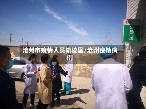 沧州市疫情人员轨迹图/沧州疫情病例-第2张图片