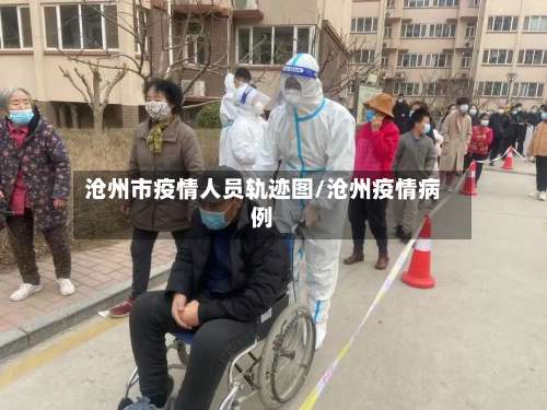 沧州市疫情人员轨迹图/沧州疫情病例