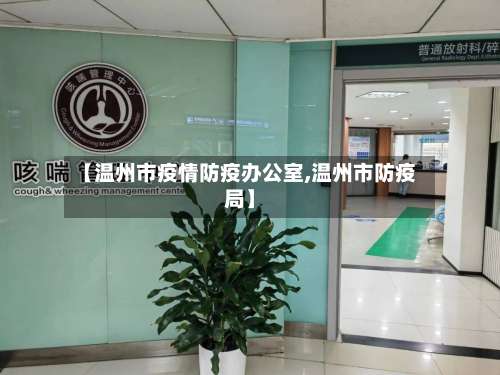 【温州市疫情防疫办公室,温州市防疫局】-第2张图片