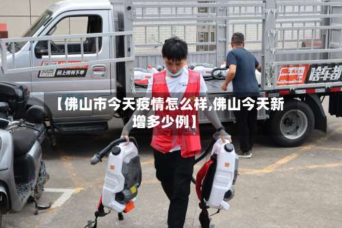 【佛山市今天疫情怎么样,佛山今天新增多少例】-第3张图片