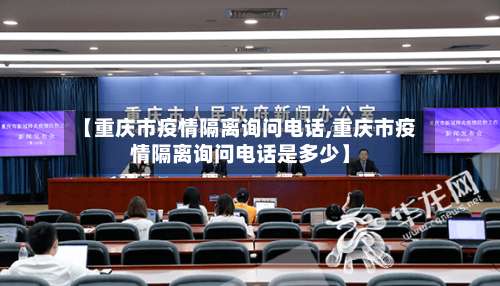 【重庆市疫情隔离询问电话,重庆市疫情隔离询问电话是多少】