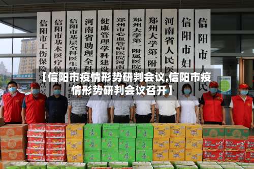 【信阳市疫情形势研判会议,信阳市疫情形势研判会议召开】
