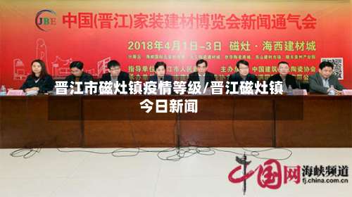晋江市磁灶镇疫情等级/晋江磁灶镇今日新闻