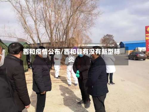 西和疫情公布/西和县有没有新型肺炎