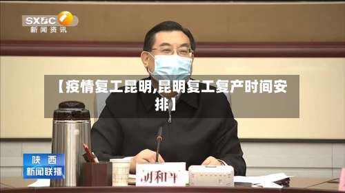 【疫情复工昆明,昆明复工复产时间安排】