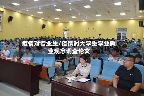 疫情对专业生/疫情对大学生学业就业观念调查论文
