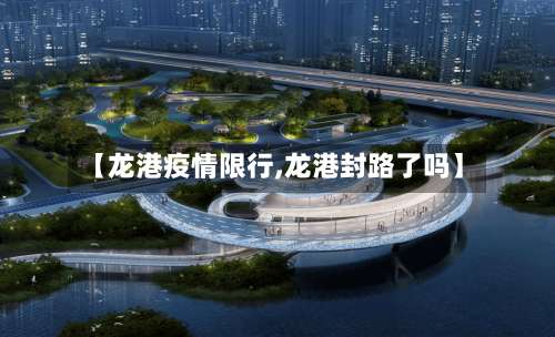 【龙港疫情限行,龙港封路了吗】