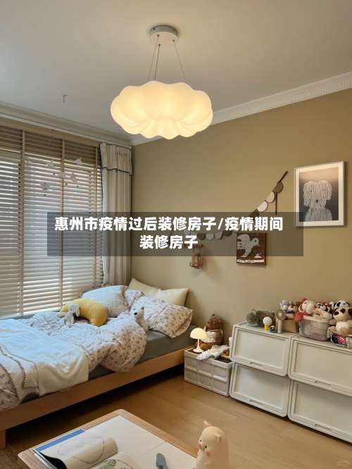 惠州市疫情过后装修房子/疫情期间装修房子