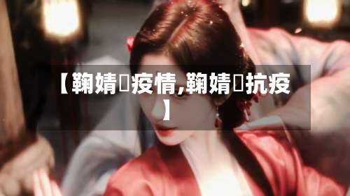 【鞠婧祎疫情,鞠婧祎抗疫】