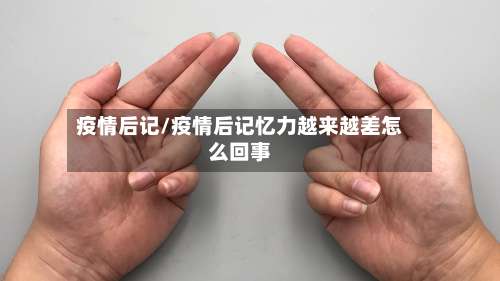 疫情后记/疫情后记忆力越来越差怎么回事-第3张图片