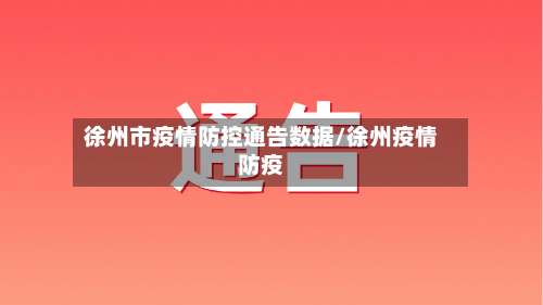 徐州市疫情防控通告数据/徐州疫情防疫-第1张图片