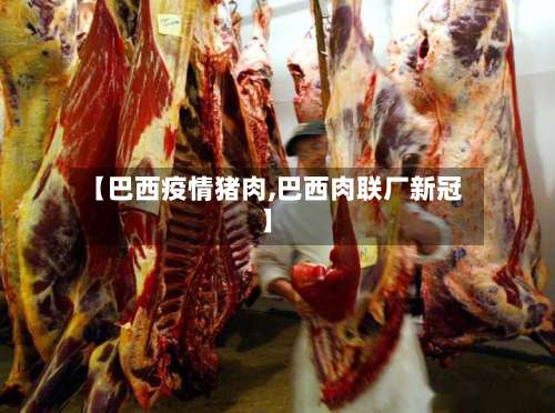 【巴西疫情猪肉,巴西肉联厂新冠】