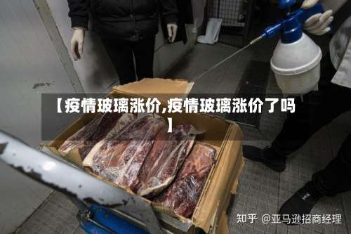 【疫情玻璃涨价,疫情玻璃涨价了吗】-第3张图片