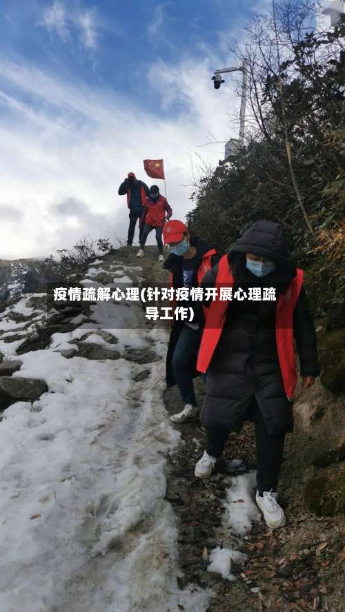 疫情疏解心理(针对疫情开展心理疏导工作)