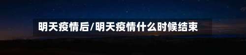 明天疫情后/明天疫情什么时候结束
