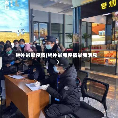 腾冲最新疫情(腾冲最新疫情最新消息)