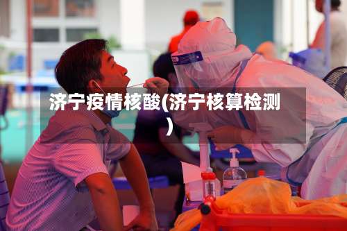 济宁疫情核酸(济宁核算检测)