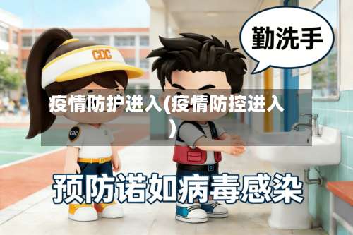 疫情防护进入(疫情防控进入)-第2张图片