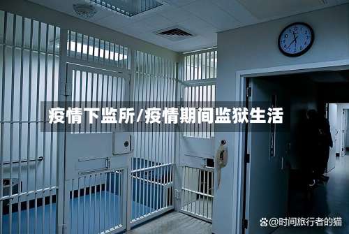 疫情下监所/疫情期间监狱生活-第2张图片