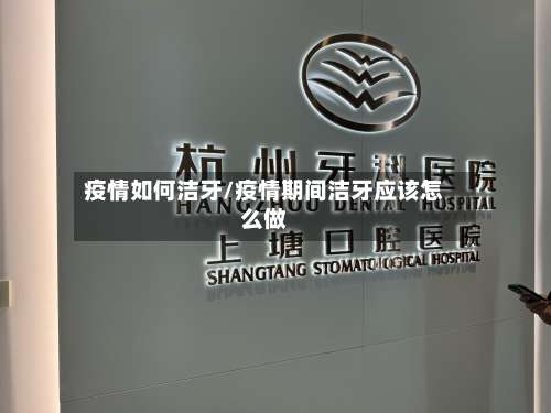 疫情如何洁牙/疫情期间洁牙应该怎么做